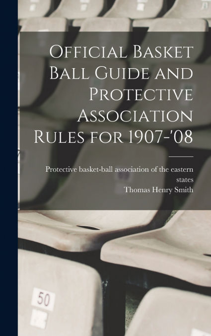 Official Basket Ball Guide and Protective Association Rules for 1907-’08