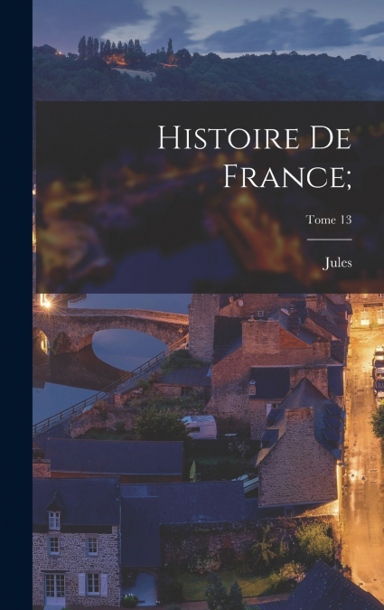 Histoire de France;; Tome 13