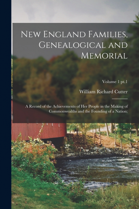 New England Families, Genealogical and Memorial; a Record of the Achievements of Her People in the Making of Commonwealths and the Founding of a Nation;; Volume 1 pt.1