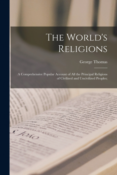 The World’s Religions; a Comprehensive Popular Account of All the Principal Religions of Civilized and Uncivilized Peoples;