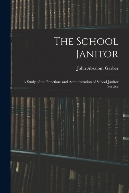 The School Janitor; a Study of the Functions and Administration of School Janitor Service