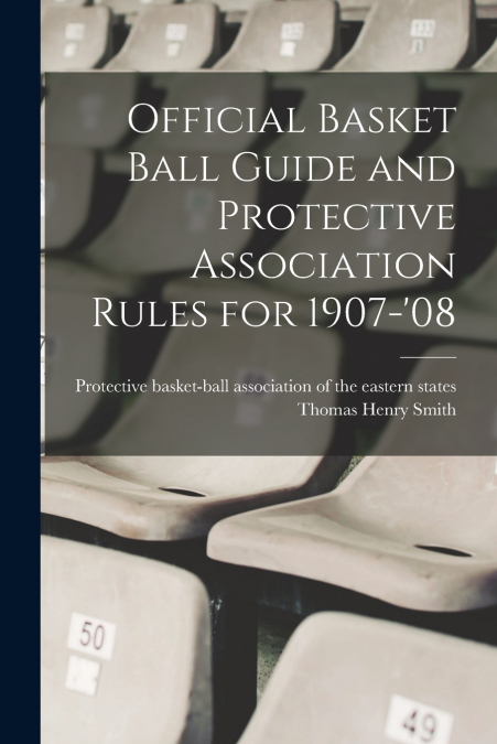Official Basket Ball Guide and Protective Association Rules for 1907-’08