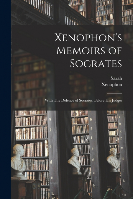 Xenophon’s Memoirs of Socrates ; With The Defence of Socrates, Before His Judges
