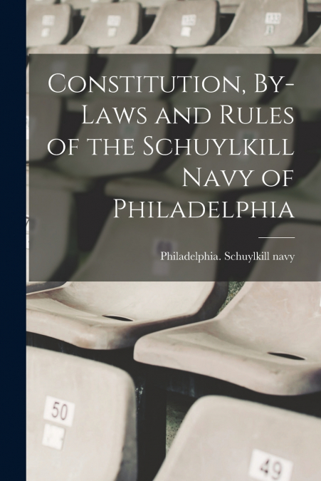 Constitution, By-laws and Rules of the Schuylkill Navy of Philadelphia