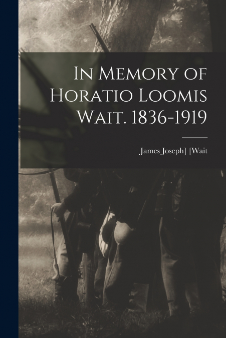 In Memory of Horatio Loomis Wait. 1836-1919