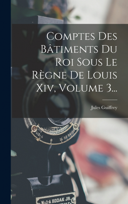 Comptes Des Bâtiments Du Roi Sous Le Règne De Louis Xiv, Volume 3...