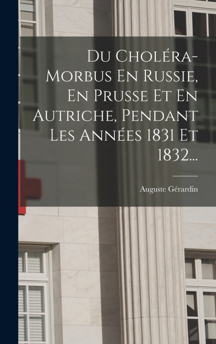 Du Choléra-morbus En Russie, En Prusse Et En Autriche, Pendant Les Années 1831 Et 1832...
