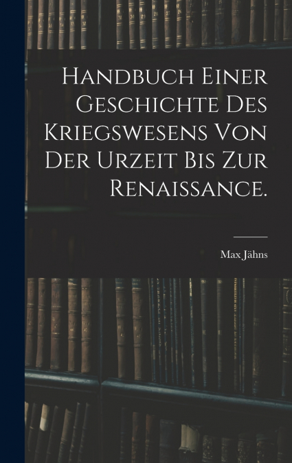 Handbuch einer Geschichte des Kriegswesens von der Urzeit bis zur Renaissance.