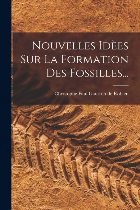 Nouvelles Idèes Sur La Formation Des Fossilles...