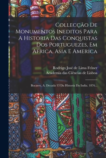 Collecção De Monumentos Ineditos Para A Historia Das Conquistas Dos Portuguezes, Em Africa, Asia E America