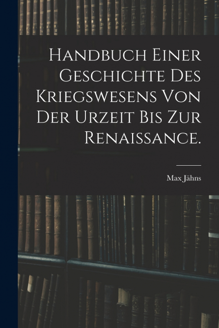 Handbuch einer Geschichte des Kriegswesens von der Urzeit bis zur Renaissance.