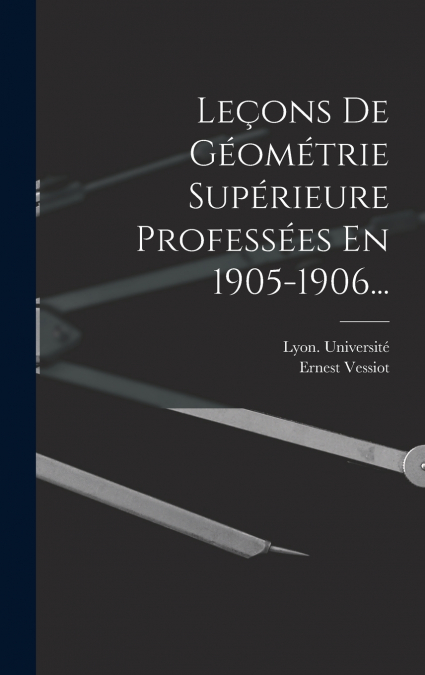 Leçons De Géométrie Supérieure Professées En 1905-1906...