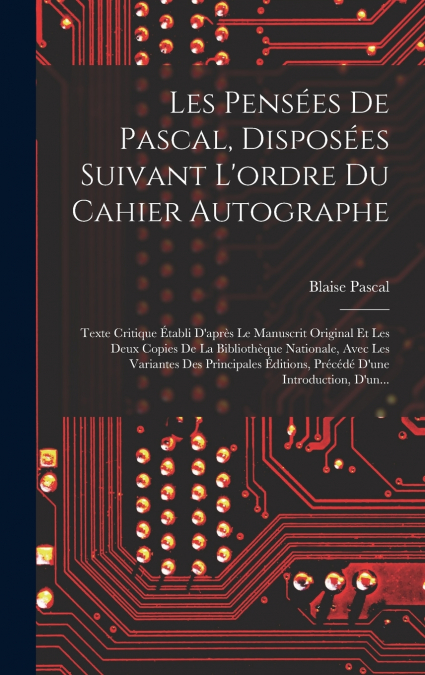 Les Pensées De Pascal, Disposées Suivant L’ordre Du Cahier Autographe