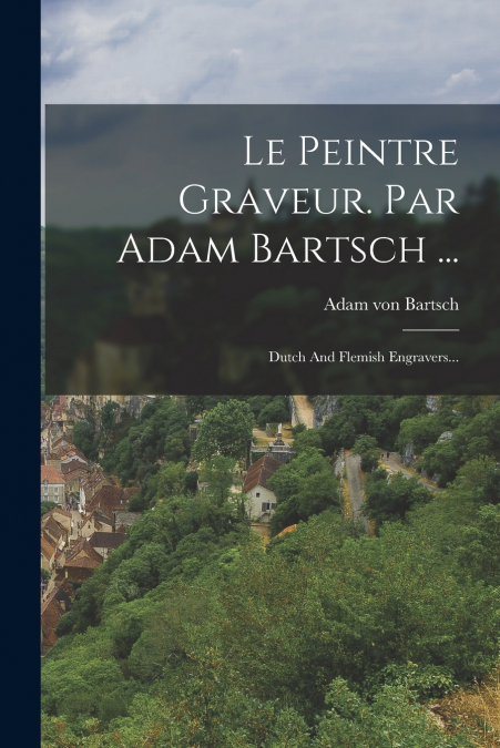 Le Peintre Graveur. Par Adam Bartsch ...