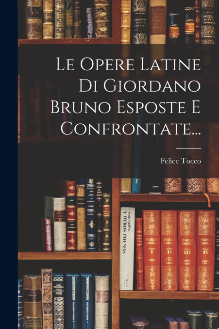 Le Opere Latine Di Giordano Bruno Esposte E Confrontate...