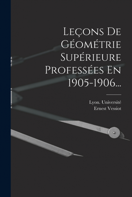 Leçons De Géométrie Supérieure Professées En 1905-1906...