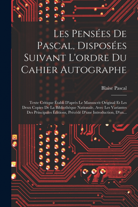 Les Pensées De Pascal, Disposées Suivant L’ordre Du Cahier Autographe