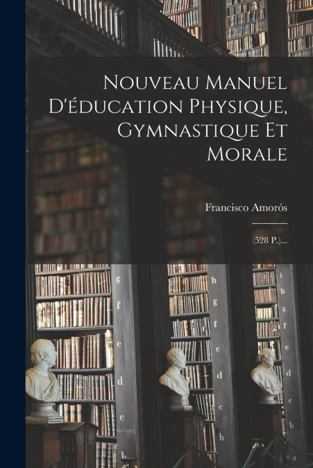 Nouveau Manuel D’éducation Physique, Gymnastique Et Morale