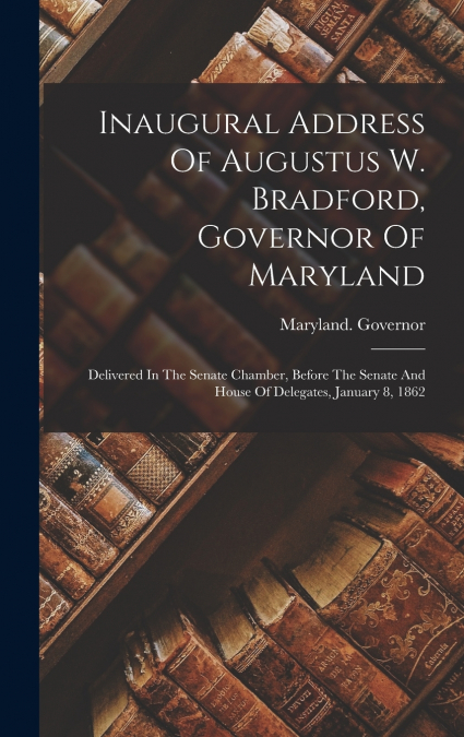 Inaugural Address Of Augustus W. Bradford, Governor Of Maryland