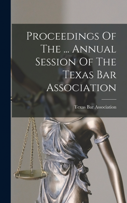 Proceedings Of The ... Annual Session Of The Texas Bar Association