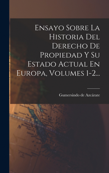Ensayo Sobre La Historia Del Derecho De Propiedad Y Su Estado Actual En Europa, Volumes 1-2...