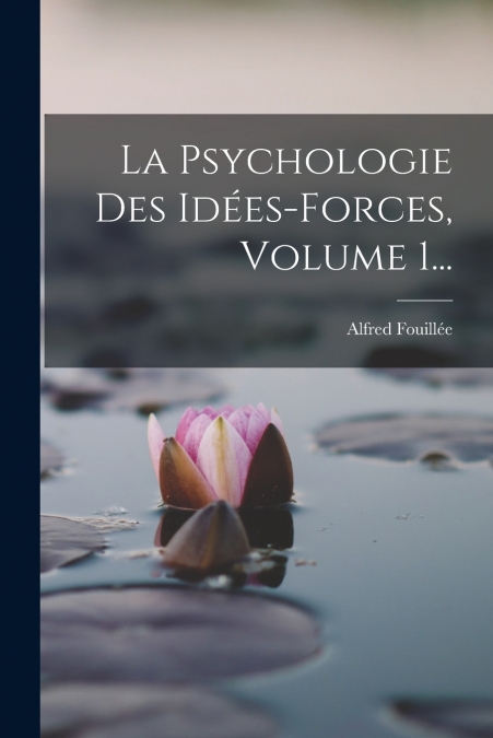 La Psychologie Des Idées-forces, Volume 1...