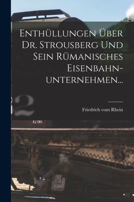 Enthüllungen Über Dr. Strousberg und sein Rümanisches Eisenbahn-unternehmen...