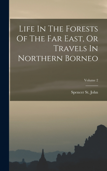 Life In The Forests Of The Far East, Or Travels In Northern Borneo; Volume 2