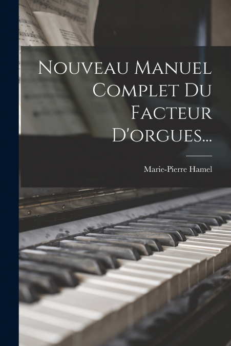 Nouveau Manuel Complet Du Facteur D’orgues...