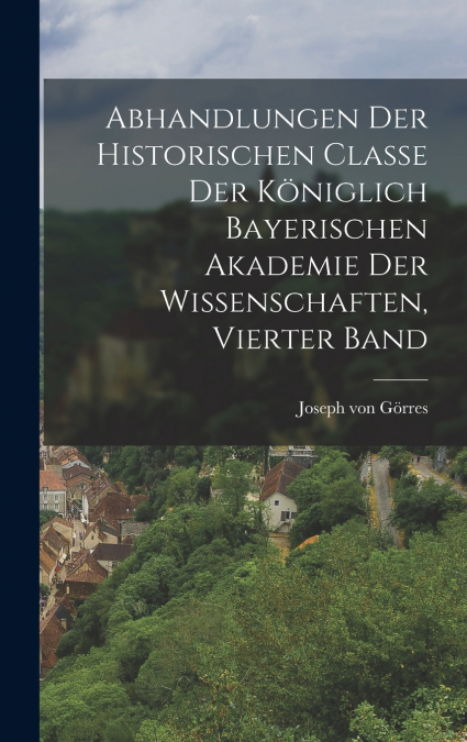 Abhandlungen der historischen Classe der Königlich Bayerischen Akademie der Wissenschaften, Vierter Band