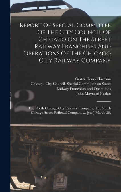 Report Of Special Committee Of The City Council Of Chicago On The Street Railway Franchises And Operations Of The Chicago City Railway Company