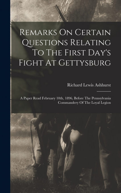 Remarks On Certain Questions Relating To The First Day’s Fight At Gettysburg