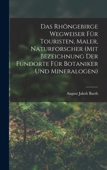 Das Rhöngebirge Wegweiser Für Touristen, Maler, Naturforscher (mit Bezeichnung Der Fundorte Für Botaniker Und Mineralogen)