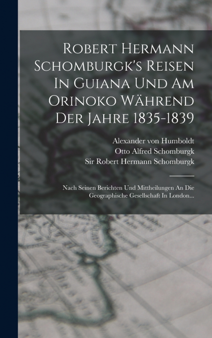 Robert Hermann Schomburgk’s Reisen In Guiana Und Am Orinoko Während Der Jahre 1835-1839