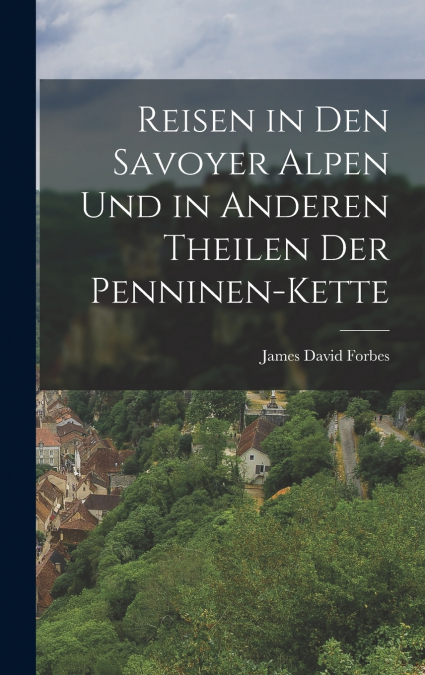 Reisen in den Savoyer Alpen und in anderen Theilen der Penninen-Kette
