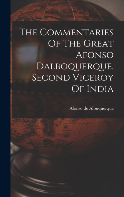 The Commentaries Of The Great Afonso Dalboquerque, Second Viceroy Of India