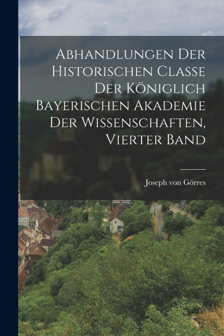 Abhandlungen der historischen Classe der Königlich Bayerischen Akademie der Wissenschaften, Vierter Band