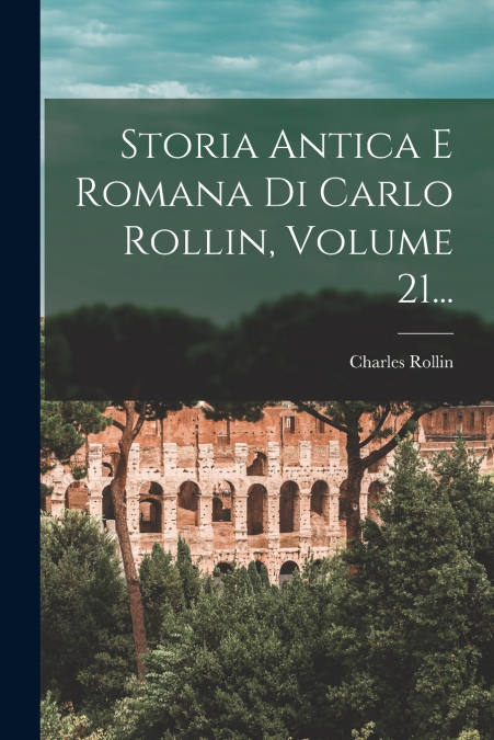 Storia Antica E Romana Di Carlo Rollin, Volume 21...