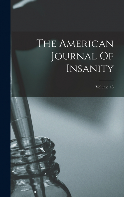 The American Journal Of Insanity; Volume 43