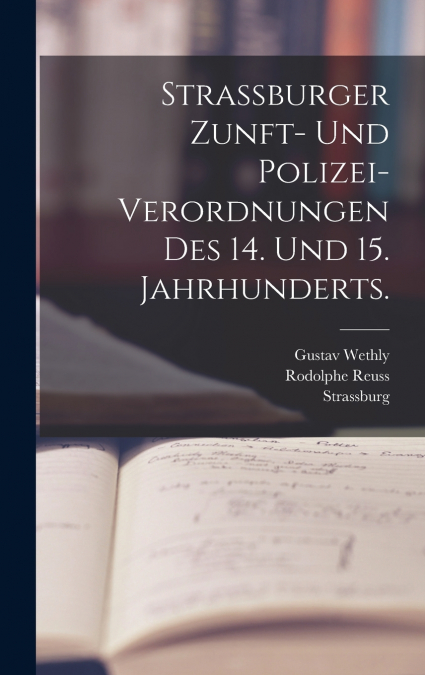 Strassburger Zunft- und Polizei-Verordnungen des 14. und 15. Jahrhunderts.