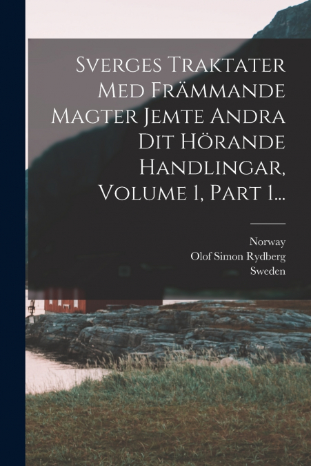 Sverges Traktater Med Främmande Magter Jemte Andra Dit Hörande Handlingar, Volume 1, Part 1...