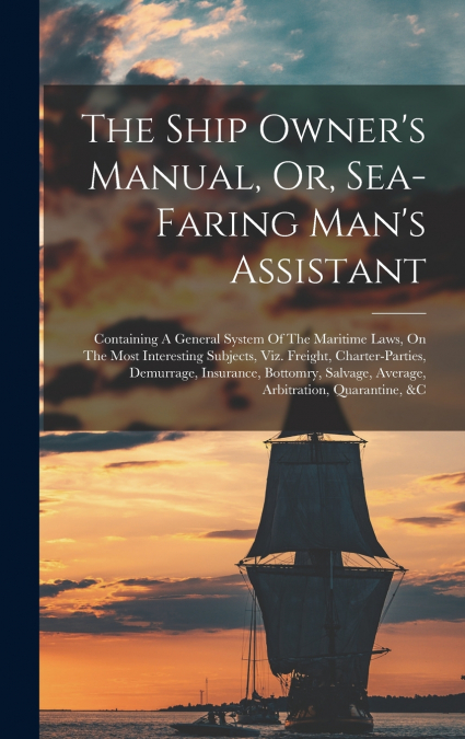 The Ship Owner’s Manual, Or, Sea-faring Man’s Assistant