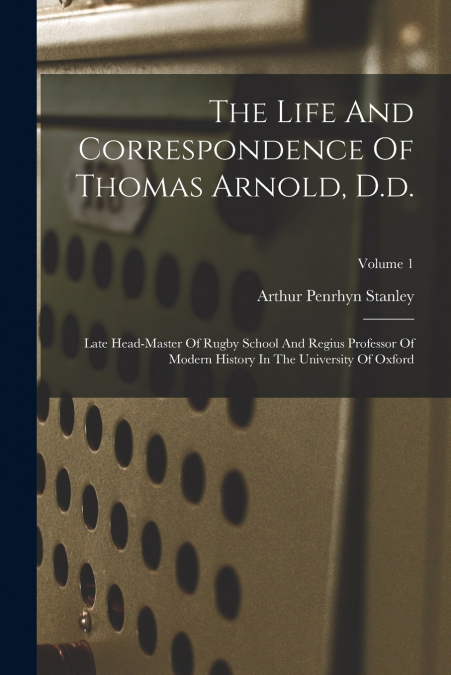 The Life And Correspondence Of Thomas Arnold, D.d.