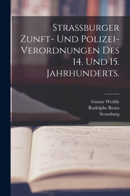 Strassburger Zunft- und Polizei-Verordnungen des 14. und 15. Jahrhunderts.