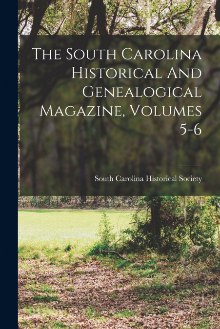 The South Carolina Historical And Genealogical Magazine, Volumes 5-6