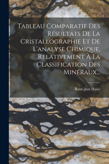 Tableau Comparatif Des Résultats De La Cristallographie Et De L’analyse Chimique, Relativement À La Classification Des Minéraux...