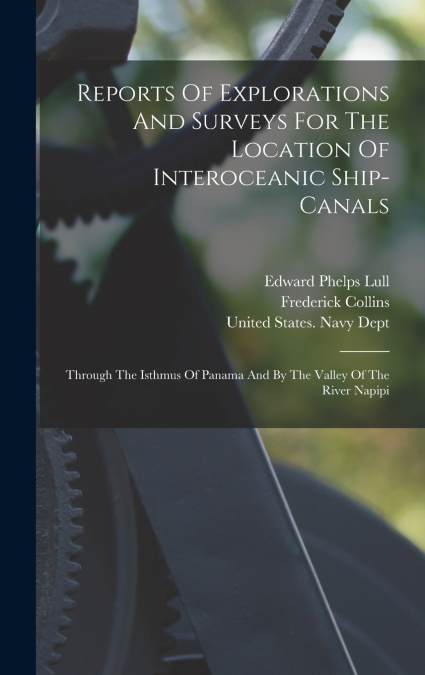 Reports Of Explorations And Surveys For The Location Of Interoceanic Ship-canals