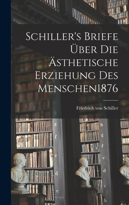 Schiller’s Briefe Über Die Ästhetische Erziehung Des Menschen 1876