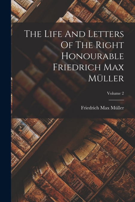 The Life And Letters Of The Right Honourable Friedrich Max Müller; Volume 2