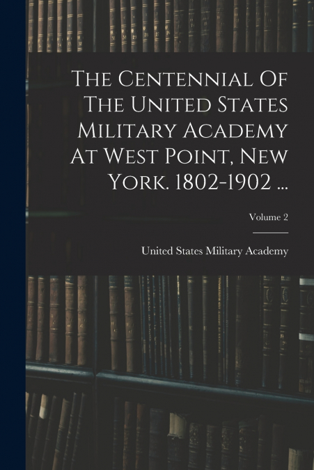 The Centennial Of The United States Military Academy At West Point, New York. 1802-1902 ...; Volume 2